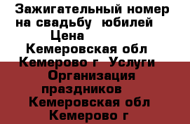 Зажигательный номер на свадьбу, юбилей. › Цена ­ 2 000 - Кемеровская обл., Кемерово г. Услуги » Организация праздников   . Кемеровская обл.,Кемерово г.